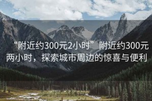 “附近約300元2小時”附近約300元兩小時，探索城市周邊的驚喜與便利
