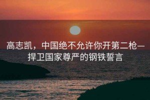 高志凱，中國(guó)絕不允許你開第二槍—捍衛(wèi)國(guó)家尊嚴(yán)的鋼鐵誓言