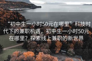 “初中生一小時50元在哪里”科技時代下的兼職機(jī)遇，初中生一小時50元在哪里？探索線上兼職的新世界
