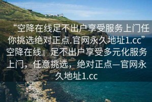 “空降在線足不出戶享受服務(wù)上門任你挑選絕對(duì)正點(diǎn).官網(wǎng)永久地址1.cc”空降在線』足不出戶享受多元化服務(wù)上門，任意挑選，絕對(duì)正點(diǎn)—官網(wǎng)永久地址1.cc