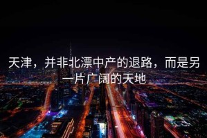 天津，并非北漂中產(chǎn)的退路，而是另一片廣闊的天地