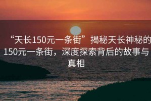 “天長150元一條街”揭秘天長神秘的150元一條街，深度探索背后的故事與真相