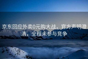 京東回應(yīng)外賣0元購大戰(zhàn)，官方聲明澄清，全程未參與競爭