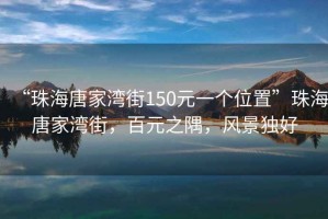 “珠海唐家灣街150元一個位置”珠海唐家灣街，百元之隅，風(fēng)景獨好