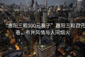 “惠陽三和100元巷子”惠陽三和百元巷，市井風(fēng)情與人間煙火