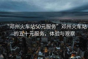 “鄧州火車站50元服務”鄧州火車站的五十元服務，體驗與觀察