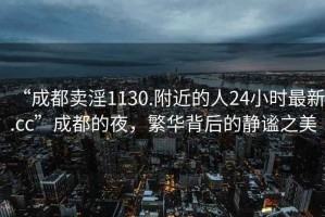 “成都賣淫1130.附近的人24小時(shí)最新.cc”成都的夜，繁華背后的靜謐之美