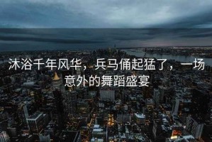 沐浴千年風(fēng)華，兵馬俑起猛了，一場意外的舞蹈盛宴