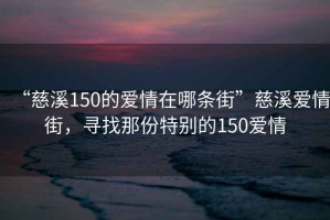 “慈溪150的愛(ài)情在哪條街”慈溪愛(ài)情街，尋找那份特別的150愛(ài)情