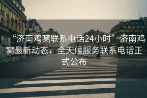 “濟(jì)南雞窩聯(lián)系電話24小時(shí)”濟(jì)南雞窩最新動(dòng)態(tài)，全天候服務(wù)聯(lián)系電話正式公布