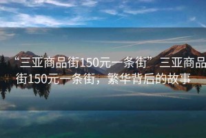 “三亞商品街150元一條街”三亞商品街150元一條街，繁華背后的故事