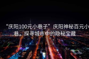 “慶陽100元小巷子”慶陽神秘百元小巷，探尋城市中的隱秘寶藏