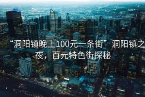 “洞陽鎮(zhèn)晚上100元一條街”洞陽鎮(zhèn)之夜，百元特色街探秘