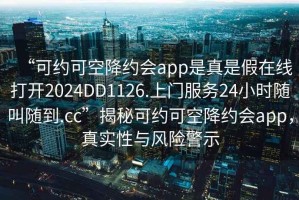 “可約可空降約會(huì)app是真是假在線打開(kāi)2024DD1126.上門服務(wù)24小時(shí)隨叫隨到.cc”揭秘可約可空降約會(huì)app，真實(shí)性與風(fēng)險(xiǎn)警示