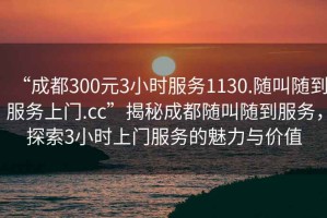 “成都300元3小時(shí)服務(wù)1130.隨叫隨到服務(wù)上門(mén).cc”揭秘成都隨叫隨到服務(wù)，探索3小時(shí)上門(mén)服務(wù)的魅力與價(jià)值