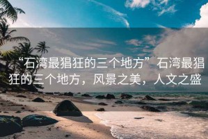 “石灣最猖狂的三個(gè)地方”石灣最猖狂的三個(gè)地方，風(fēng)景之美，人文之盛