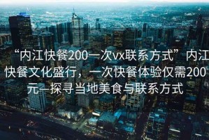 “內(nèi)江快餐200一次vx聯(lián)系方式”內(nèi)江快餐文化盛行，一次快餐體驗(yàn)僅需200元—探尋當(dāng)?shù)孛朗撑c聯(lián)系方式