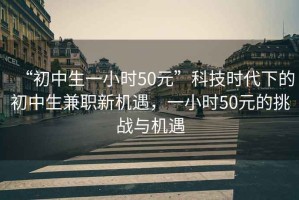 “初中生一小時(shí)50元”科技時(shí)代下的初中生兼職新機(jī)遇，一小時(shí)50元的挑戰(zhàn)與機(jī)遇