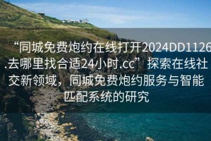 “同城免費炮約在線打開2024DD1126.去哪里找合適24小時.cc”探索在線社交新領域，同城免費炮約服務與智能匹配系統(tǒng)的研究