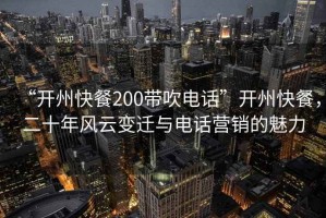 “開州快餐200帶吹電話”開州快餐，二十年風云變遷與電話營銷的魅力