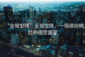 “全城空降”全城空降，一場繽紛絢爛的視覺盛宴