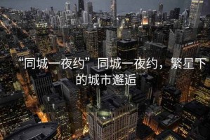 “同城一夜約”同城一夜約，繁星下的城市邂逅