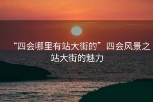“四會哪里有站大街的”四會風景之站大街的魅力