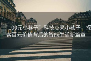 “100元小巷子”科技點(diǎn)亮小巷子，探索百元價值背后的智能生活新篇章