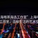 “上海喝茶海選工作室”上海喝茶海選工作室，品味生活的藝術(shù)空間