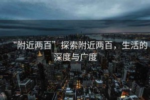 “附近兩百”探索附近兩百，生活的深度與廣度