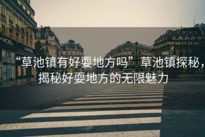 “草池鎮(zhèn)有好耍地方嗎”草池鎮(zhèn)探秘，揭秘好耍地方的無限魅力