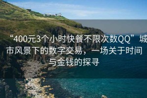 “400元3個小時快餐不限次數(shù)QQ”城市風景下的數(shù)字交易，一場關(guān)于時間與金錢的探尋