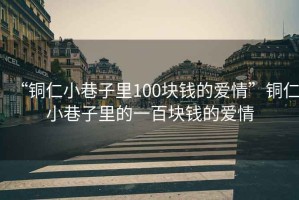 “銅仁小巷子里100塊錢的愛情”銅仁小巷子里的一百塊錢的愛情