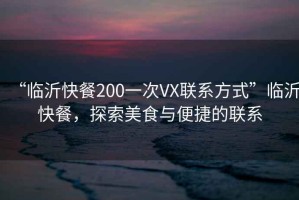 “臨沂快餐200一次VX聯(lián)系方式”臨沂快餐，探索美食與便捷的聯(lián)系