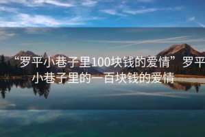 “羅平小巷子里100塊錢的愛情”羅平小巷子里的一百塊錢的愛情