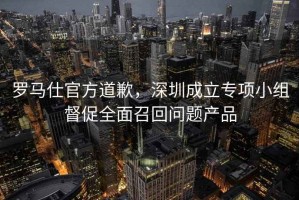 羅馬仕官方道歉，深圳成立專項(xiàng)小組督促全面召回問(wèn)題產(chǎn)品