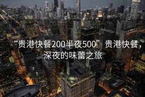 “貴港快餐200半夜500”貴港快餐，深夜的味蕾之旅