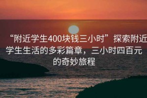 “附近學(xué)生400塊錢三小時(shí)”探索附近學(xué)生生活的多彩篇章，三小時(shí)四百元的奇妙旅程