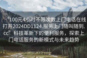 “100元4小時不限次數(shù)上門電話在線打開2024DD1124.服務上門隨叫隨到.cc”科技革新下的便利服務，探索上門電話服務的新模式與未來趨勢