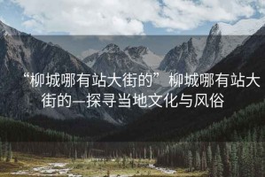 “柳城哪有站大街的”柳城哪有站大街的—探尋當?shù)匚幕c風俗