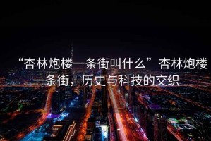 “杏林炮樓一條街叫什么”杏林炮樓一條街，歷史與科技的交織