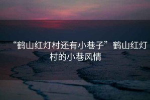 “鶴山紅燈村還有小巷子”鶴山紅燈村的小巷風(fēng)情