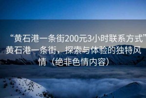 “黃石港一條街200元3小時(shí)聯(lián)系方式”黃石港一條街，探索與體驗(yàn)的獨(dú)特風(fēng)情（絕非色情內(nèi)容）