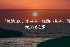 “彌勒100元小巷子”彌勒小巷子，百元探秘之旅