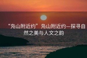 “鳧山附近約”鳧山附近約—探尋自然之美與人文之韻