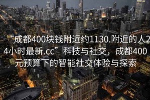 “成都400塊錢附近約1130.附近的人24小時(shí)最新.cc”科技與社交，成都400元預(yù)算下的智能社交體驗(yàn)與探索
