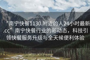 “南寧快餐1130.附近的人24小時(shí)最新.cc”南寧快餐行業(yè)的新動(dòng)態(tài)，科技引領(lǐng)快餐服務(wù)升級(jí)與全天候便利體驗(yàn)