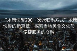 “永康快餐200一次vx聯(lián)系方式”永康快餐的新篇章，探索當?shù)孛朗澄幕c便捷服務(wù)的交融