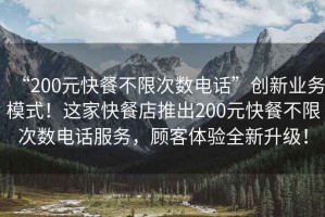“200元快餐不限次數(shù)電話”創(chuàng)新業(yè)務(wù)模式！這家快餐店推出200元快餐不限次數(shù)電話服務(wù)，顧客體驗全新升級！