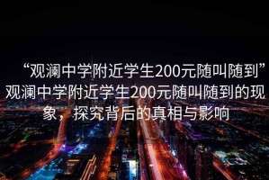 “觀瀾中學(xué)附近學(xué)生200元隨叫隨到”觀瀾中學(xué)附近學(xué)生200元隨叫隨到的現(xiàn)象，探究背后的真相與影響